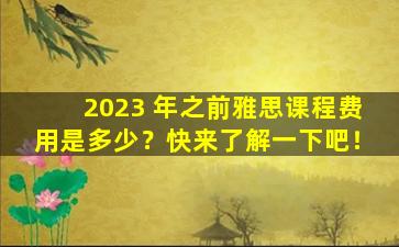 2023 年之前雅思课程费用是多少？快来了解一下吧！